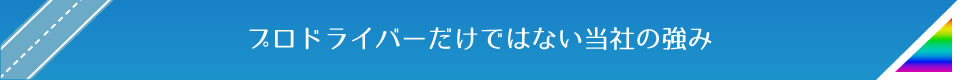 プロドライバーだけではない当社の強み