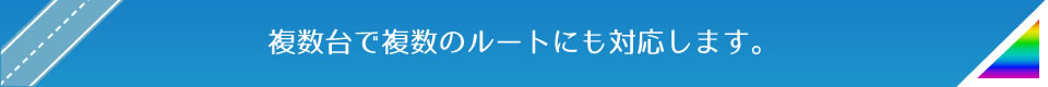 複数台で複数のルートにも対応します。